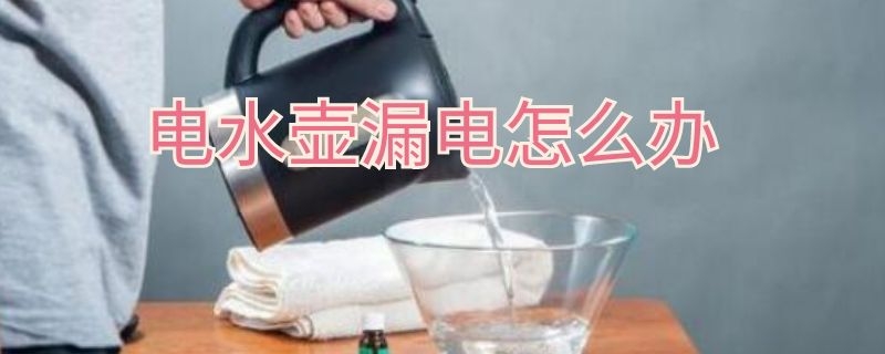 电水壶漏电怎么办（电水壶漏水怎么办）