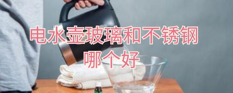 電水壺玻璃和不銹鋼哪個(gè)好 電水壺玻璃和不銹鋼哪個(gè)好些