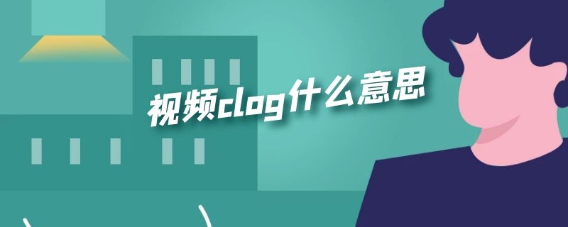 视频clog什么意思 vlog slog