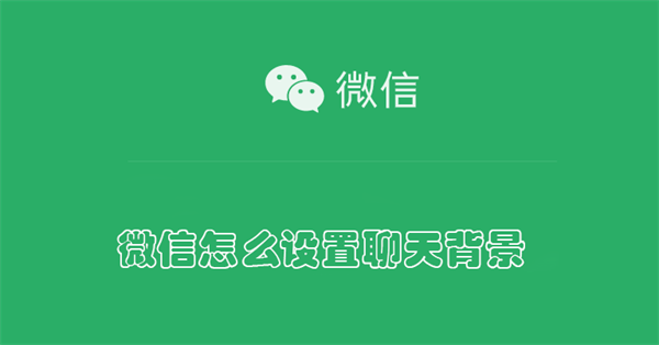 微信怎么设置聊天背景 微信怎么设置聊天背景统一