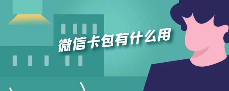 微信卡包有什么用（微信卡包是干什么用的）