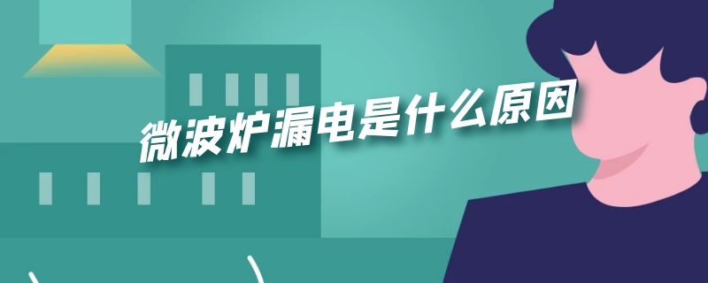 微波炉漏电是什么原因 微波炉漏电是什么原因维修方法