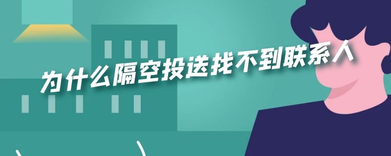 为什么隔空投送找不到联系人 为什么隔空投送找不到联系人别人也找不到我