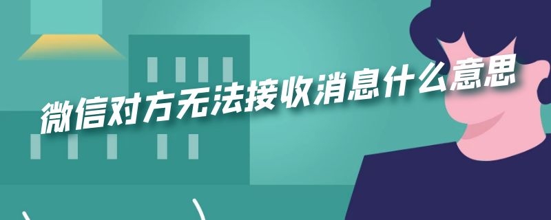 微信对方无法接收消息什么意思（微信对方无法接收消息什么意思,怎么删除他）