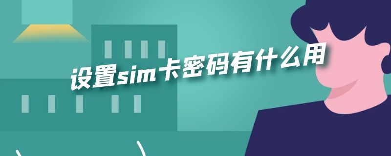 设置sim卡密码有什么用 怎么设置sim卡密码有什么用