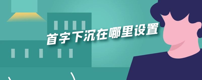 首字下沉在哪里設置（首字下沉在哪設置方法）