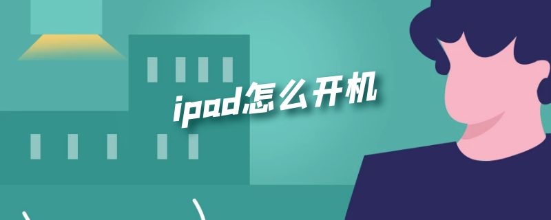 ipad怎么开机 ipad怎么开机不了