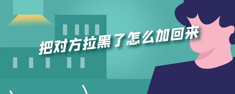 把对方拉黑了怎么加回来 把对方拉黑了怎么加回来QQ