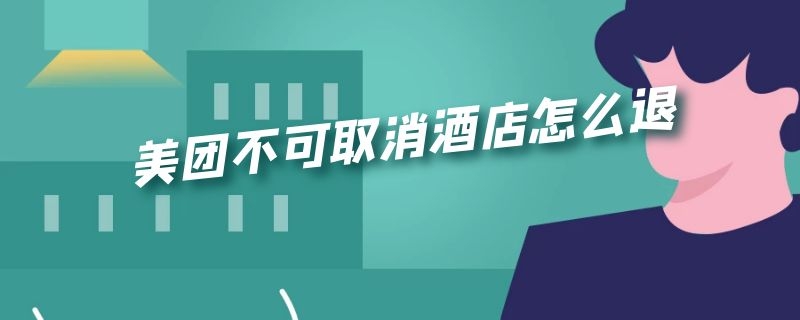 美團(tuán)不可取消酒店怎么退 美團(tuán)不可取消酒店退一半錢