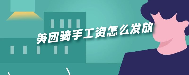 美團(tuán)騎手工資怎么發(fā)放 美團(tuán)騎手工資怎么發(fā)放的