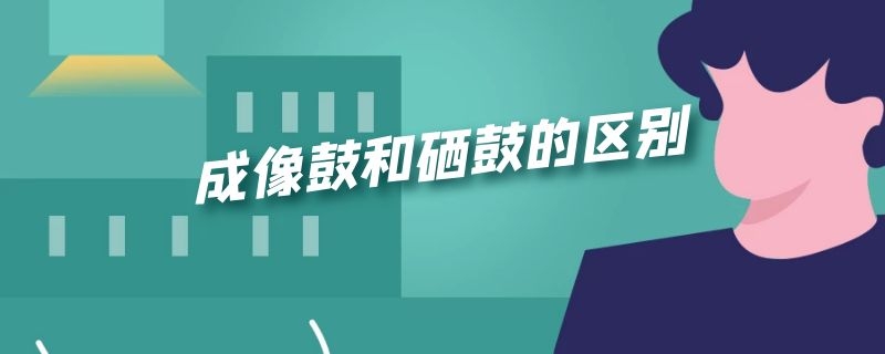 成像鼓和硒鼓的区别（成像鼓和硒鼓的区别是什么）