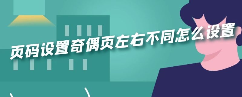 页码设置奇偶页左右不同怎么设置 页码设置奇偶页左右不同怎么设置的