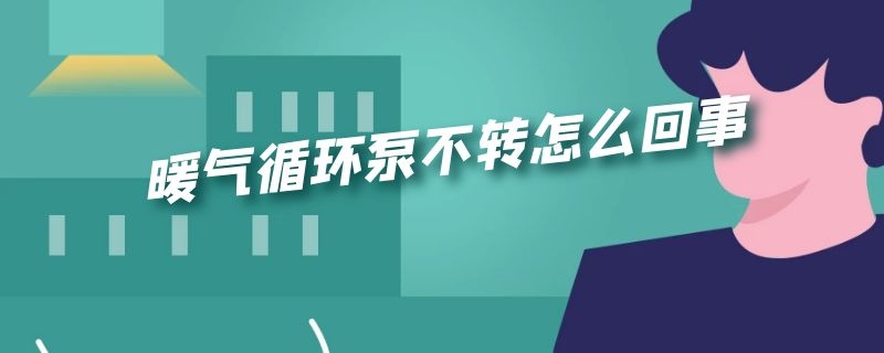 暖气循环泵不转怎么回事（暖气循环泵不转怎么回事儿）