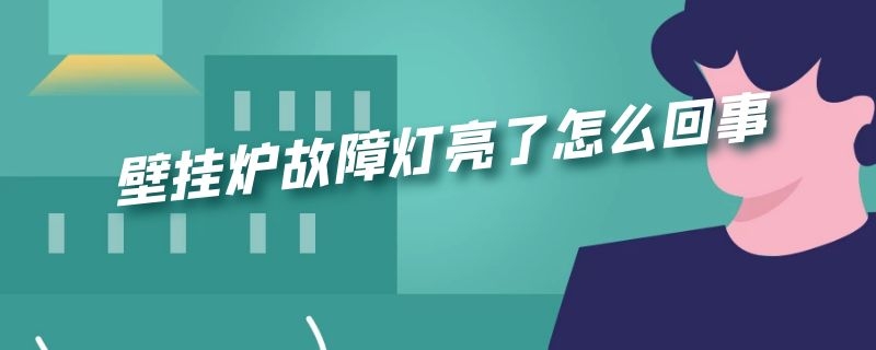 壁挂炉故障灯亮了怎么回事（壁挂炉故障灯亮了怎么回事视频）