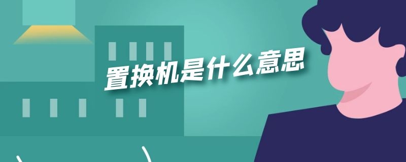 置换机是什么意思（置换机是什么意思苹果的建议买吗）