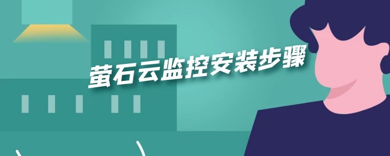 萤石云监控安装步骤 下载安装萤石云监控