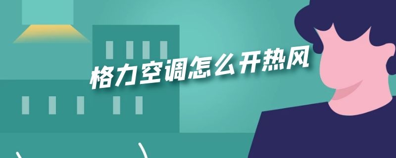 格力空调怎么开热风 格力空调怎么开热风省电