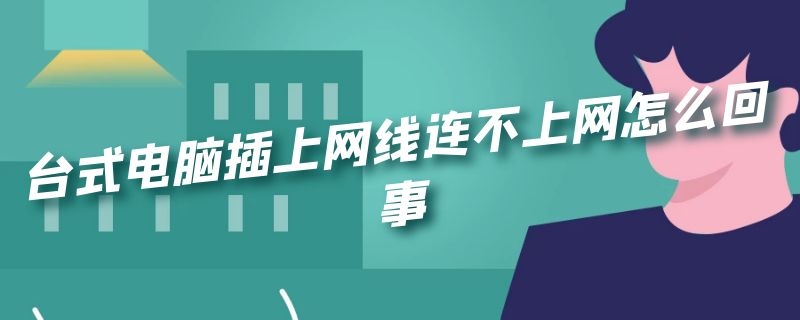 臺式電腦插上網(wǎng)線連不上網(wǎng)怎么回事 臺式電腦插上網(wǎng)線連不上網(wǎng)怎么回事win7