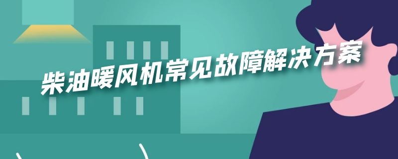 柴油暖风机常见故障解决方案 24v柴油暖风机常见故障解决方案