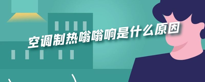 空调制热嗡嗡响是什么原因 空调制热嗡嗡响是什么原因怎么解决