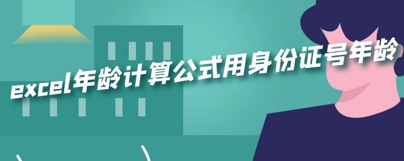 excel年龄计算公式用身份证号年龄 excel年龄计算公式用身份证号年龄批量