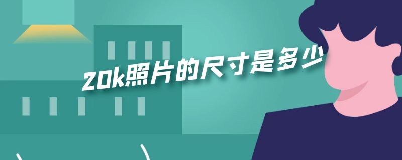 20k照片的尺寸是多少（20k照片的尺寸是多少mm）