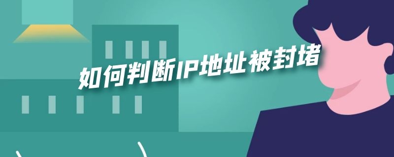 如何判断IP地址被封堵（怎么封堵ip）