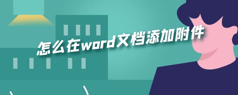 怎么在word文档添加附件（怎么在word文档添加附件的样本）