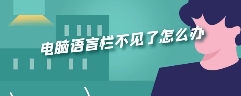 电脑语言栏不见了怎么办 电脑语言栏不见了怎么办win10