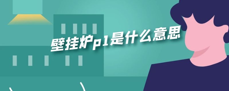 壁挂炉p1是什么意思 壁挂炉p1是什么意思呀