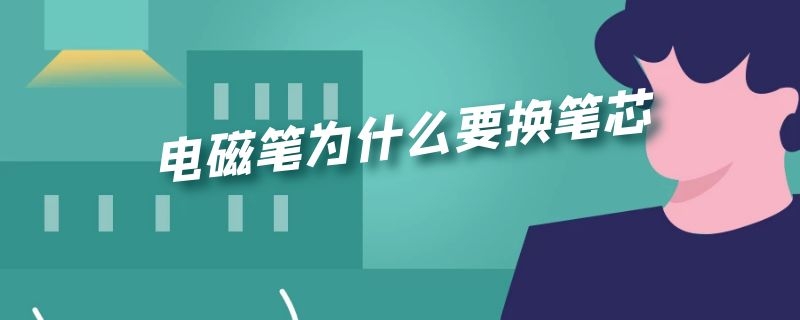 电磁笔为什么要换笔芯 电磁笔为什么要换笔芯呢