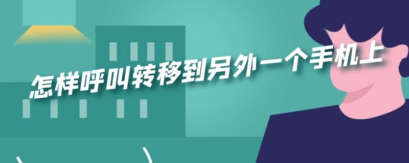 怎样呼叫转移到另外一个手机上 怎样呼叫转移到另外一个手机上华为