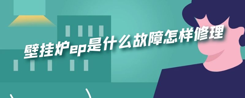 壁掛爐ep是什么故障怎樣修理 燃氣壁掛爐故障EP