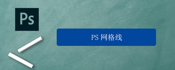 PS網(wǎng)格線怎么設(shè)置 ps網(wǎng)格線怎么設(shè)置大小