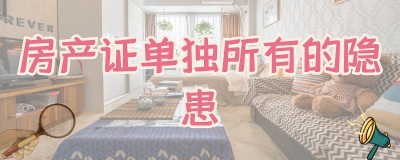 房產(chǎn)證單獨(dú)所有的隱患