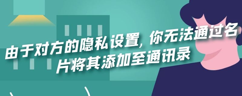 由于對(duì)方的隱私設(shè)置,你無(wú)法通過(guò)名片將其添加至通訊錄