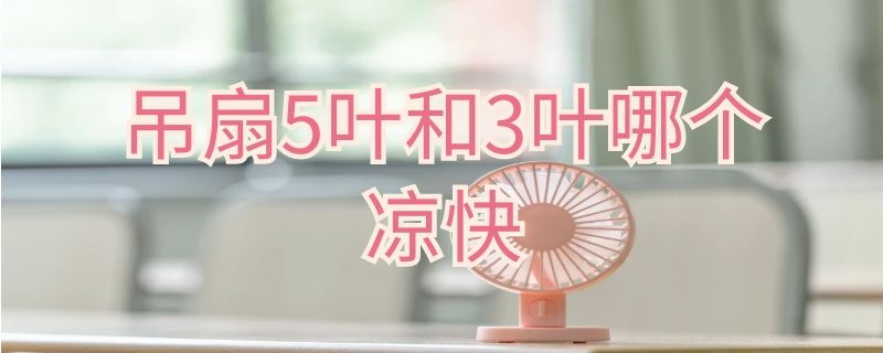 吊扇5叶和3叶哪个凉快