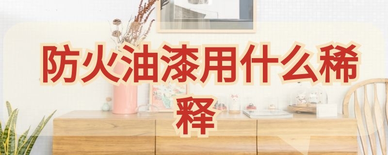 防火油漆用什么稀释