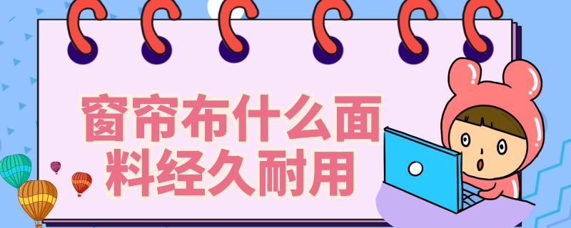 窗簾布什么面料經(jīng)久耐用