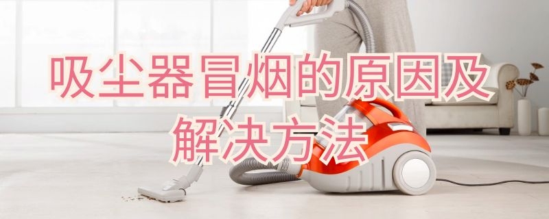 吸尘器冒烟的原因及解决方法