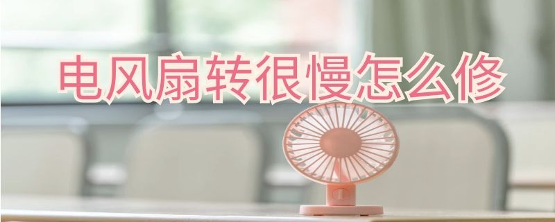 電風(fēng)扇轉(zhuǎn)很慢怎么修