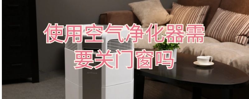 使用空氣凈化器需要關(guān)門窗嗎