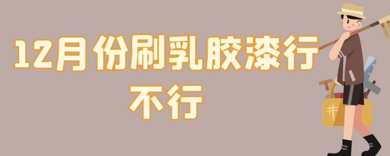 12月份刷乳膠漆行不行