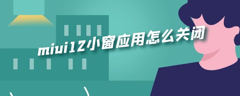 miui12小窗应用怎么关闭