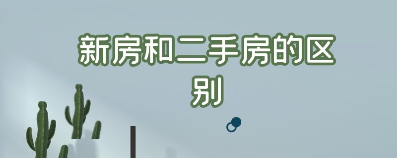 新房和二手房的區(qū)別