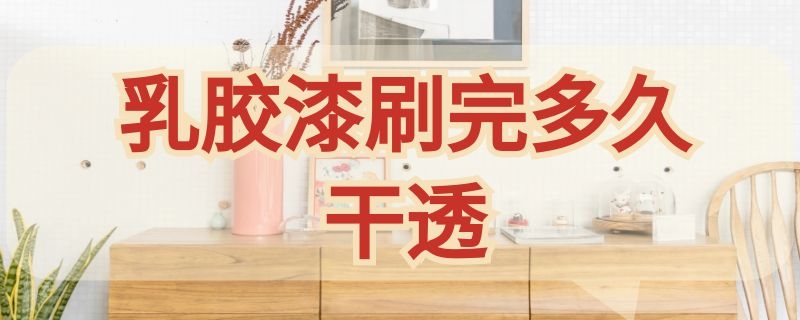 乳膠漆刷完多久干透