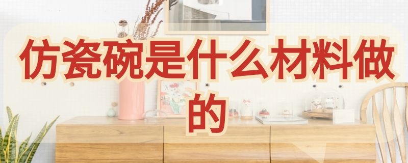 仿瓷碗是什么材料做的