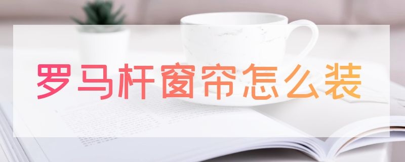 羅馬桿窗簾怎么裝