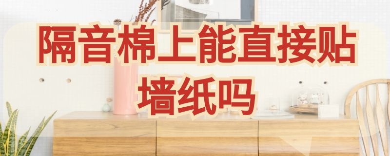 隔音棉上能直接貼墻紙嗎