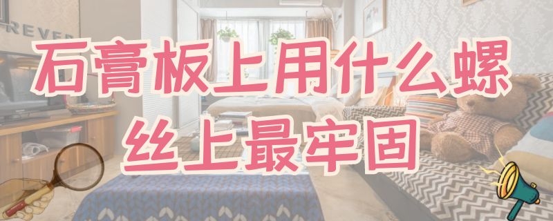 石膏板上用什么螺丝上最牢固